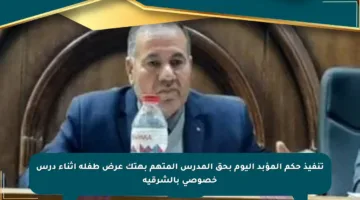 تنفيذ حكم المؤبد اليوم بحق المدرس المتهم بهتك عرض طفلة أثناء درس خصوصي بالشرقية